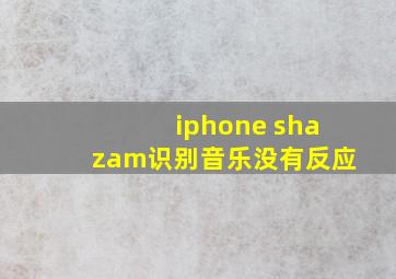 iphone shazam识别音乐没有反应